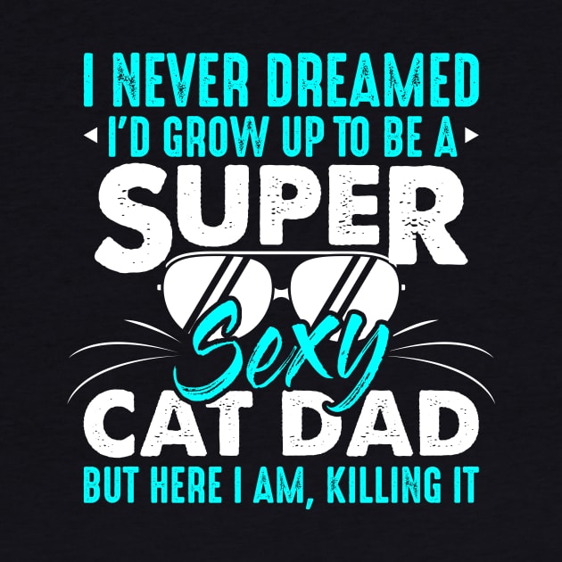 Cat Lover I Never Dreamed I'd Grow Up To Be A Sexy Cat Dad by celeryprint